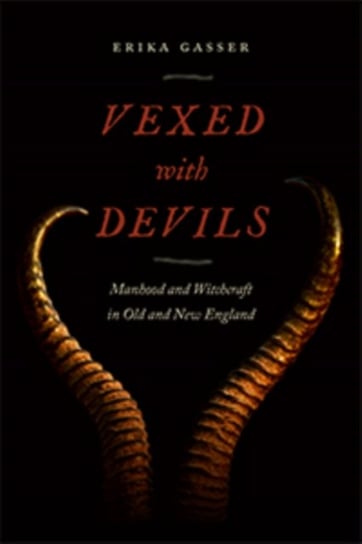 Vexed with Devils: Manhood and Witchcraft in Old and New England Erika Gasser