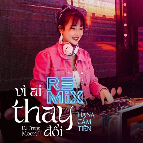 Vì Ai Thay Đổi Hana Cẩm Tiên & DJ Trang Moon