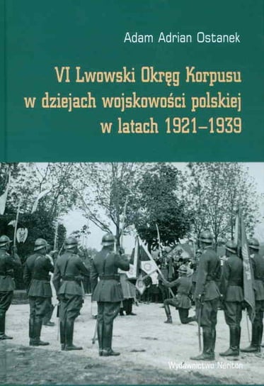 VI Lwowski Okręg Korpusu w dziejach wojskowości polskiej w latach 1921-1939 Ostanek Adam Adrian