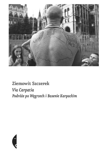 Via Carpatia. Podróże po Węgrzech i Basenie Karpackim Szczerek Ziemowit