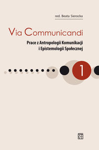 Via Communicandi. Prace z antropologii, komunikacji i epistemologii społecznej Opracowanie zbiorowe