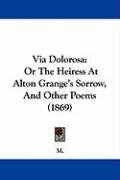 Via Dolorosa: Or the Heiress at Alton Grange's Sorrow, and Other Poems (1869) M.