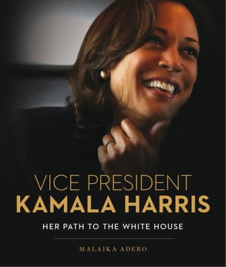 Vice President Kamala Harris. Her Path to the White House Malaika Adero