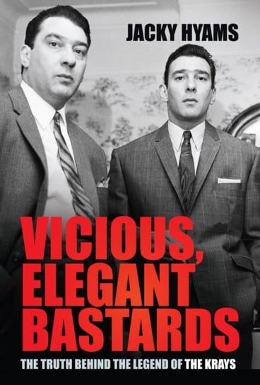 Vicious, Elegant Bastards: The Truth Behind the Legend of the Krays Hyams Jacky
