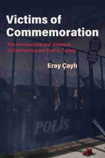 Victims of Commemoration: The Architecture and Violence of Confronting the Past in Turkey Syracuse University Press