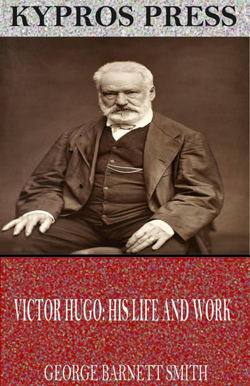 Victor Hugo: His Life and Work George Barnett Smith