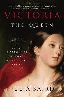 Victoria: The Queen: An Intimate Biography of the Woman Who Ruled an Empire Baird Julia