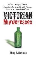 Victorian Murderesses: A True History of Thirteen Respectable French and English Women Accused of Unspeakable Crimes Hartman Mary S.
