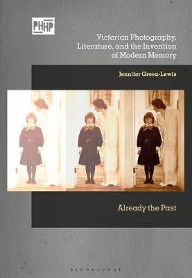 Victorian Photography, Literature, and the Invention of Modern Memory: Already the Past Jennifer Green-Lewis