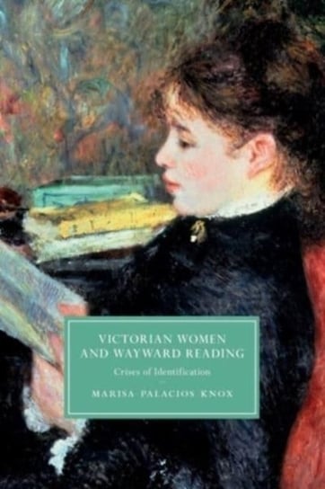 Victorian Women and Wayward Reading: Crises of Identification Marisa Palacios Knox