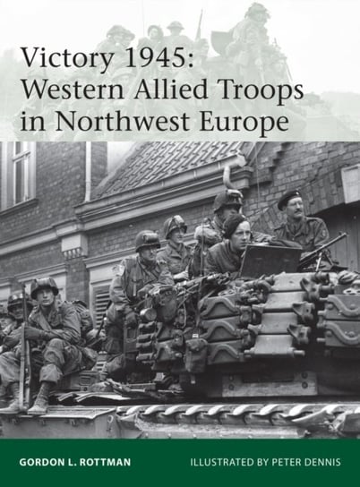Victory 1945: Western Allied Troops in Northwest Europe Rottman Gordon L.