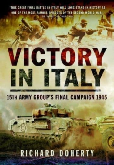 Victory in Italy: 15th Army Group's Final Campaign 1945 Doherty Richard