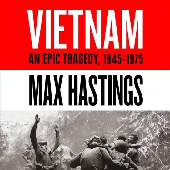 Vietnam: An Epic History of a Divisive War 1945-1975 Hastings Max
