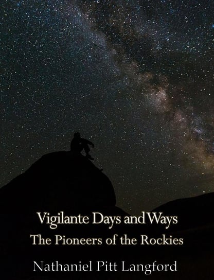 Vigilante Days and Ways; The Pioneers of the Rockies (Vol 1) Nathaniel Pitt Langford