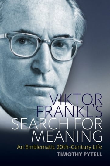 Viktor Frankls Search for Meaning: An Emblematic 20th-Century Life Timothy Pytell