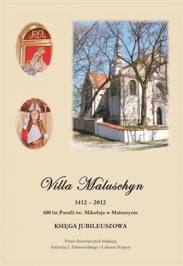 Villa Maluschyn 1412-2012. 600 lat Parafii św. Mikołaja w Maluszynie. Księga jubileuszowa Opracowanie zbiorowe