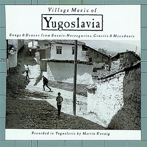 Village Music of Yugoslavia: Songs & Dances From Bosnia-Herzegovina, Croatia & Macedonia Nonesuch Explorer Series