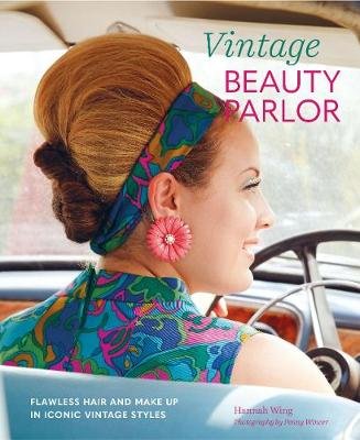 Vintage Beauty Parlor: Flawless Hair and Make-Up in Iconic Vintage Styles Wing Hannah