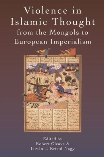 Violence in Islamic Thought from the Mongols to European Imperialism Opracowanie zbiorowe