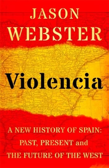 Violencia: A New History of Spain: Past, Present and the Future of the West Webster Jason