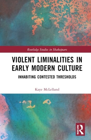 Violent Liminalities in Early Modern Culture: Inhabiting Contested Thresholds Taylor & Francis Ltd.