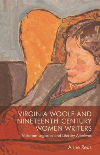 Virginia Woolf and Nineteenth-Century Women Writers: Victorian Legacies and Literary Afterlives Edinburgh University Press