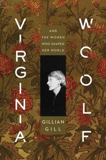 Virginia Woolf: And the Women Who Shaped Her World Gill Gillian Gill