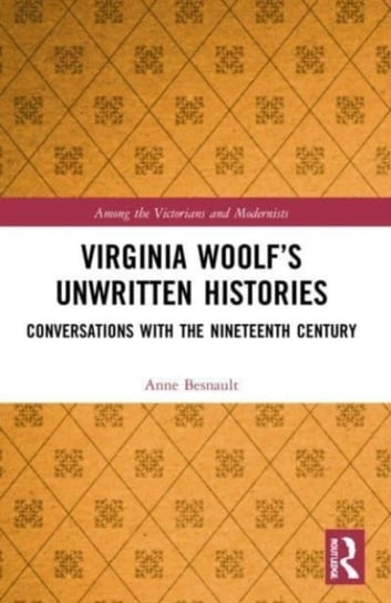 Virginia Woolf's Unwritten Histories: Conversations with the Nineteenth Century Anne Besnault