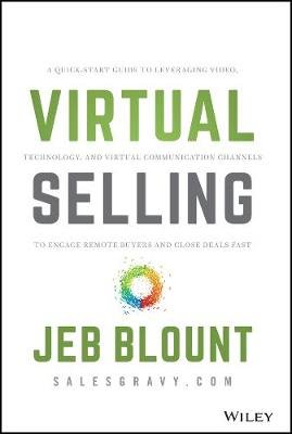 Virtual Selling: A Quick-Start Guide to Leveraging Video, Technology, and Virtual Communication Channels to Engage Remote Buyers and Close Deals Fast Blount Jeb