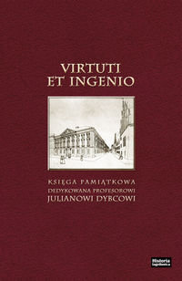 Virtuti et ingenio. Księga pamiątkowa dedykowana profesorowi Julianowi Dybcowi Opracowanie zbiorowe