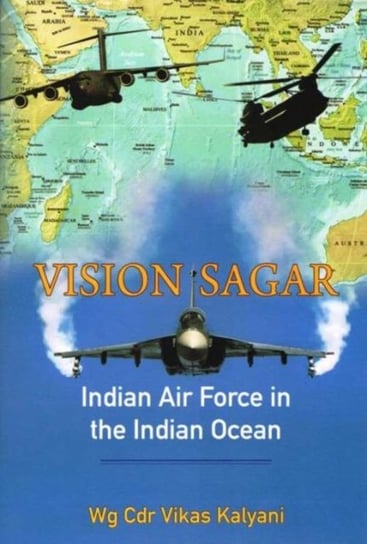 Vision Sagar: Indian Air Force in the Indian Ocean Vikas Kalyani