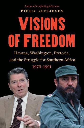 Visions of Freedom: Havana, Washington, Pretoria, and the Struggle for Southern Africa, 1976-1991 Piero Gleijeses