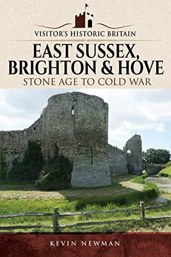 Visitors Historic Britain: East Sussex, Brighton & Hove: Stone Age to Cold War Kevin Newman