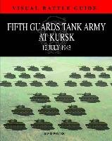 Visual Battle Guide: Fifth Guards Tank Army at Kursk: 12 July 1943 Porter David
