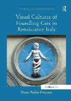 Visual Cultures of Foundling Care in Renaissance Italy Presciutti Diana Bullen