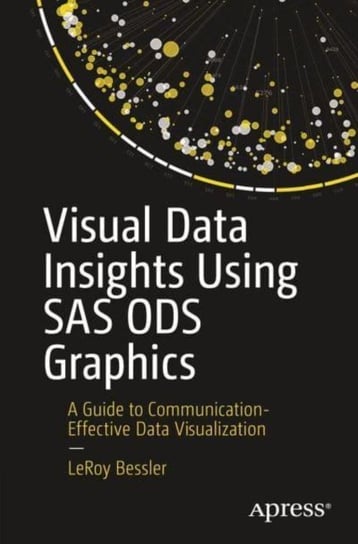 Visual Data Insights Using SAS ODS Graphics: A Guide to Communication-Effective Data Visualization LeRoy Bessler