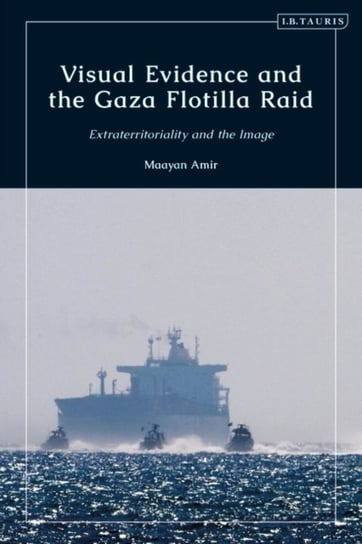 Visual Evidence and the Gaza Flotilla Raid. Extraterritoriality and the Image Opracowanie zbiorowe