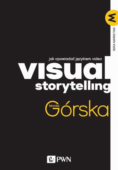 Visual Storytelling. Jak opowiadać językiem video Górska Monika