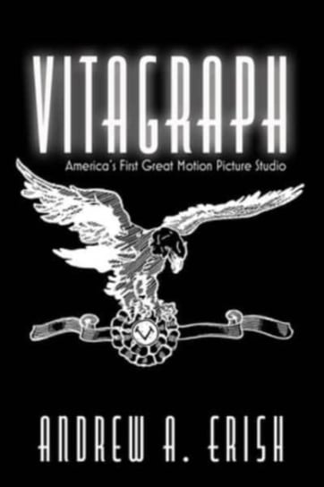 Vitagraph: America's First Great Motion Picture Studio Andrew A. Erish