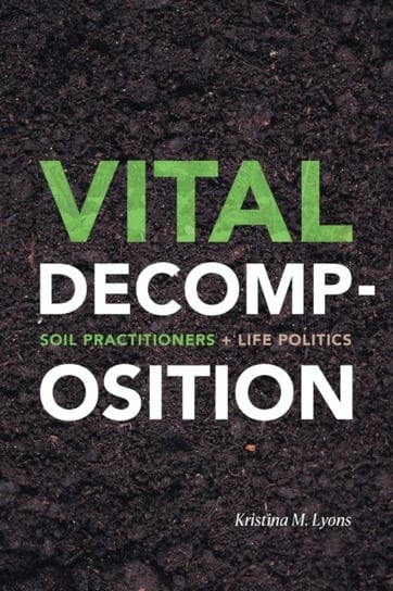 Vital Decomposition: Soil Practitioners and Life Politics Kristina M. Lyons