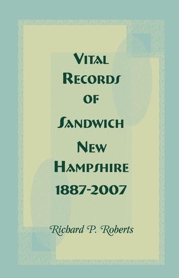 Vital Records of Sandwich, New Hampshire, 1887-2007 Roberts Richard P.