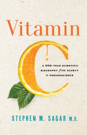 Vitamin C: A 500-Year Scientific Biography from Scurvy to Pseudoscience Prometheus Books