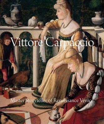 Vittore Carpaccio: Master Storyteller of Renaissance Venice Humfrey Peter