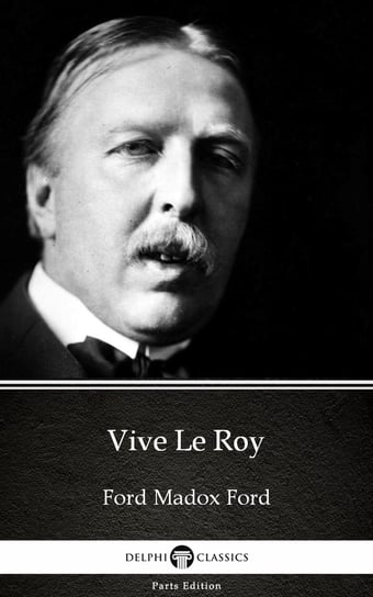 Vive Le Roy by Ford Madox Ford. Delphi Classics (Illustrated) Ford Ford Madox