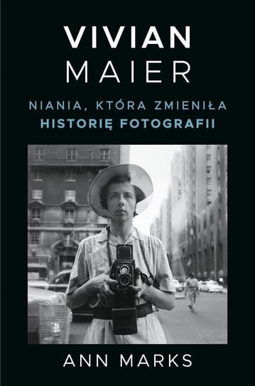 Vivian Maier. Niania, która zmieniła historię fotografii Ann Marks