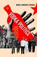 Vodka Politics: Alcohol, Autocracy, and the Secret History of the Russian State Schrad Mark Lawrence