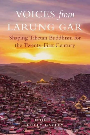 Voices from Larung Gar: Shaping Tibetan Buddhism for the Twenty-First Century Opracowanie zbiorowe