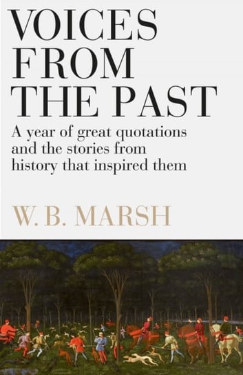 Voices From the Past: A year of great quotations - and the stories from history that inspired them Marsh W.B.