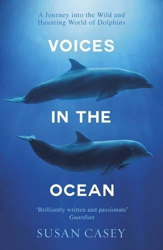 Voices in the Ocean: A Journey into the Wild and Haunting World of Dolphins Casey Susan