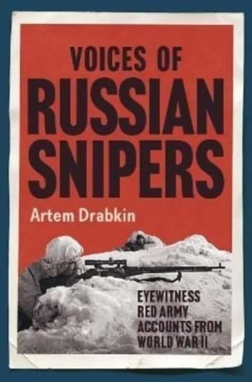 Voices of Russian Snipers: Eyewitness Red Army Accounts From World War II Drabkin Artem